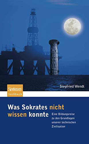 zvab Was Sokrates nicht wissen konnte: Eine Bildungsreise zu den Grundlagen unserer technischen Zivilisation (Sachbuch (Spektrum Hardcover)) von Wendt Siegfried: good (2008)